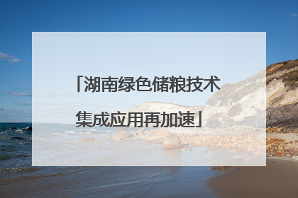 湖南绿色储粮技术集成应用再加速