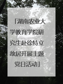 湖南农业大学教育学院研究生赴徐特立故居开展主题党日活动