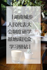 湖南城步人民代表大会制度研学基地成民众学习驿站