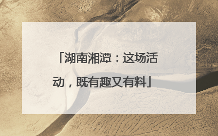 湖南湘潭：这场活动，既有趣又有料