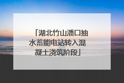 湖北竹山潘口抽水蓄能电站转入混凝土浇筑阶段
