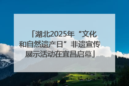 湖北2025年“文化和自然遗产日”非遗宣传展示活动在宜昌启幕