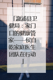 溆浦县卫健局：家门口的健康管家——侯自乾家庭医生团队在行动