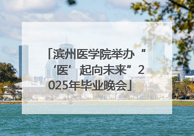 滨州医学院举办“‘医’起向未来”2025年毕业晚会