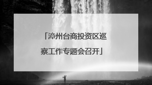 漳州台商投资区巡察工作专题会召开