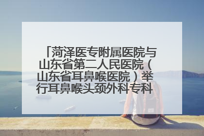 菏泽医专附属医院与山东省第二人民医院（山东省耳鼻喉医院）举行耳鼻喉头颈外科专科联盟签约揭牌仪式