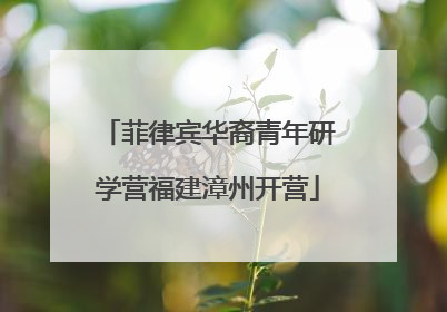 菲律宾华裔青年研学营福建漳州开营