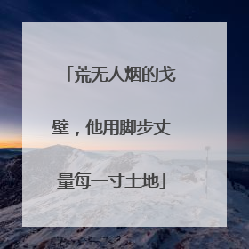 荒无人烟的戈壁，他用脚步丈量每一寸土地
