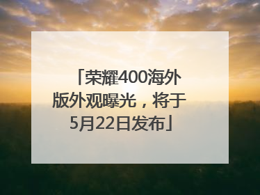 荣耀400海外版外观曝光，将于5月22日发布