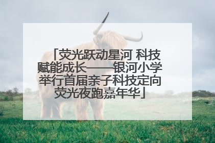 荧光跃动星河 科技赋能成长——银河小学举行首届亲子科技定向荧光夜跑嘉年华