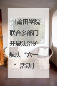 莆田学院联合多部门开展法治护航庆“六一”活动
