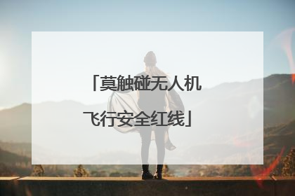 莫触碰无人机飞行安全红线