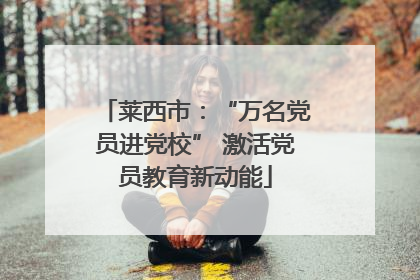 莱西市：“万名党员进党校” 激活党员教育新动能
