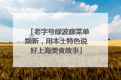 老字号绿波廊菜单焕新，用本土特色说好上海美食故事