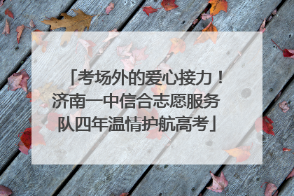 考场外的爱心接力！济南一中信合志愿服务队四年温情护航高考