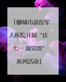 聊城市退役军人医院开展“庆七一 颂党恩”系列活动