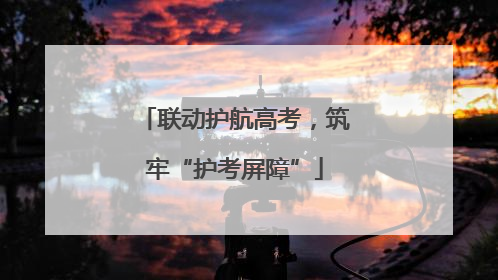 联动护航高考，筑牢“护考屏障”