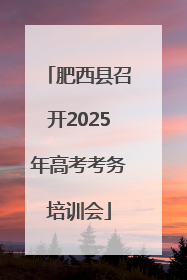 肥西县召开2025年高考考务培训会
