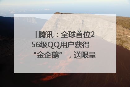 腾讯：全球首位256级QQ用户获得“金企鹅”，送限量版神秘惊喜等礼物