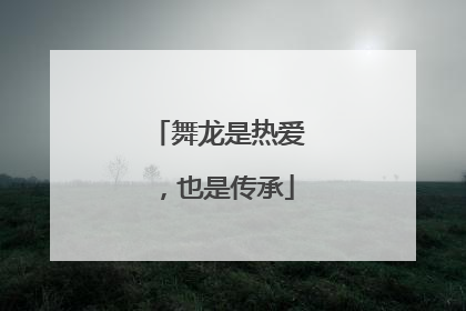 舞龙是热爱，也是传承