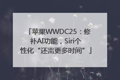 苹果WWDC25：修补AI功能，Siri个性化“还需更多时间”