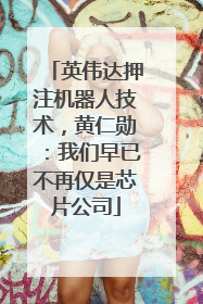 英伟达押注机器人技术，黄仁勋：我们早已不再仅是芯片公司