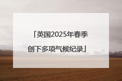 英国2025年春季创下多项气候纪录