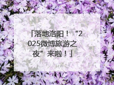 落地洛阳！“2025微博旅游之夜”来啦！