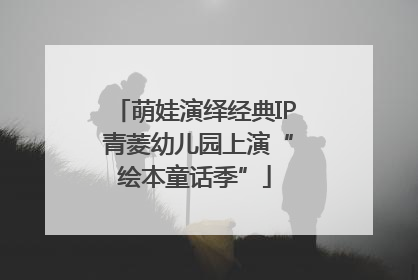 萌娃演绎经典IP 青菱幼儿园上演“绘本童话季”