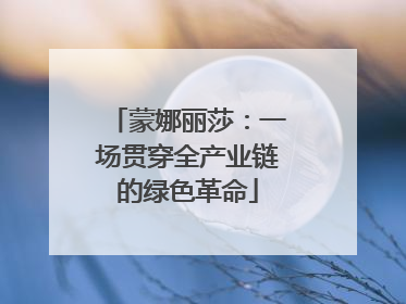 蒙娜丽莎：一场贯穿全产业链的绿色革命