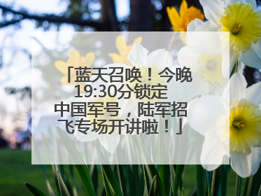 蓝天召唤！今晚19:30分锁定中国军号，陆军招飞专场开讲啦！