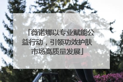 薇诺娜以专业赋能公益行动，引领功效护肤市场高质量发展