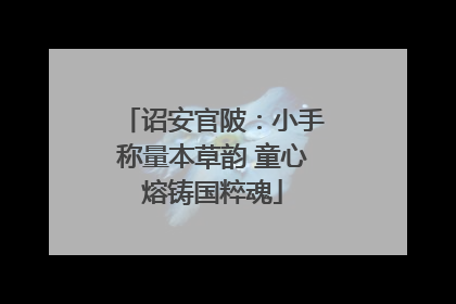 诏安官陂：小手称量本草韵 童心熔铸国粹魂