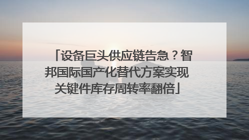 设备巨头供应链告急？智邦国际国产化替代方案实现关键件库存周转率翻倍