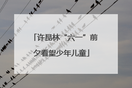 许昆林“六一”前夕看望少年儿童