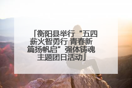 衡阳县举行“五四薪火智勇行 青春新篇扬帆启”强体铸魂主题团日活动