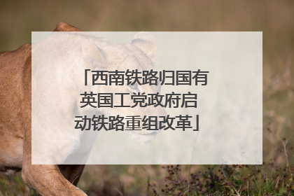 西南铁路归国有 英国工党政府启动铁路重组改革