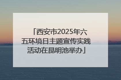 西安市2025年六五环境日主题宣传实践活动在昆明池举办