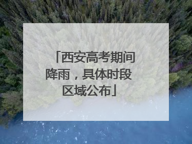 西安高考期间降雨，具体时段区域公布