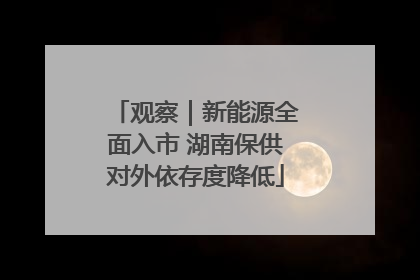 观察｜新能源全面入市 湖南保供对外依存度降低