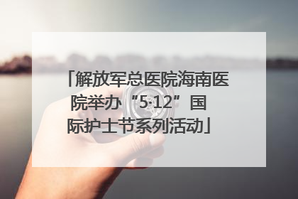 解放军总医院海南医院举办“5·12”国际护士节系列活动