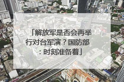 解放军是否会再举行对台军演？国防部：时刻准备着