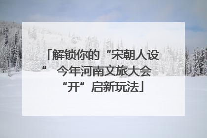 解锁你的“宋朝人设” 今年河南文旅大会“开”启新玩法