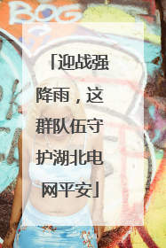迎战强降雨，这群队伍守护湖北电网平安