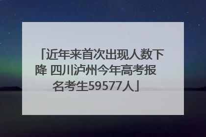 近年来首次出现人数下降 四川泸州今年高考报名考生59577人