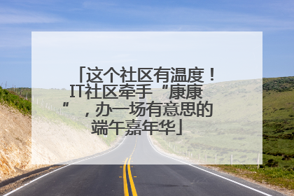 这个社区有温度！IT社区牵手“康康”，办一场有意思的端午嘉年华