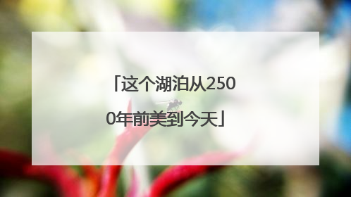 这个湖泊从2500年前美到今天