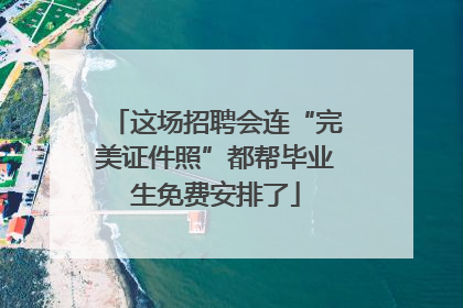 这场招聘会连“完美证件照”都帮毕业生免费安排了