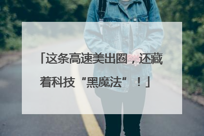 这条高速美出圈，还藏着科技“黑魔法”！
