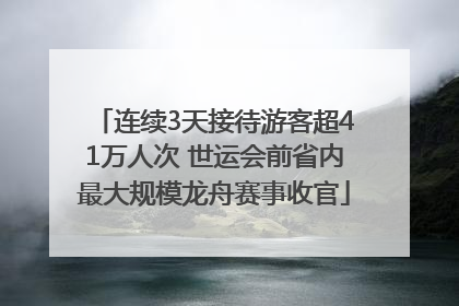 连续3天接待游客超41万人次 世运会前省内最大规模龙舟赛事收官